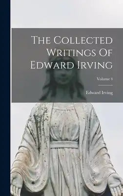 The Collected Writings Of Edward Irving; Volume 4