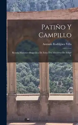 Patiño y Campillo: Reseña Histórico-biográfica de Estos dos Ministros de Felipe V