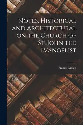Notes, Historical and Architectural on the Church of St. John the Evangelist