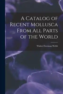 A Catalog of Recent Mollusca From All Parts of the World