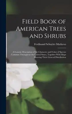 Field Book of American Trees and Shrubs: A Concise Description of the Character and Color of Species Common Throughout the United States, Together Wit