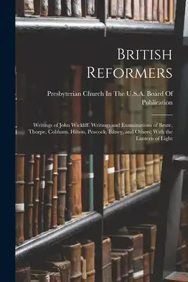 British Reformers: Writings of John Wickliff. Writings and Examinations of Brute, Thorpe, Cobham, Hilton, Peacock, Bilney, and Others; Wi