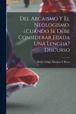 Del Arcaismo Y El Neologismo. ¿cuando Se Debe Considerar Fijada Una Lengua? Discurso