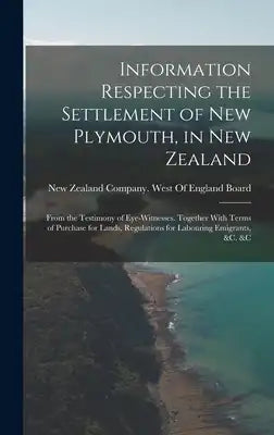 Information Respecting the Settlement of New Plymouth, in New Zealand: From the Testimony of Eye-Witnesses. Together With Terms of Purchase for Lands,