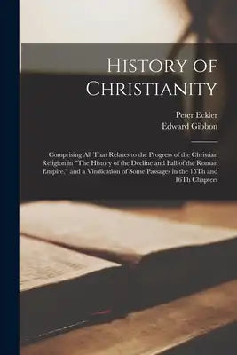 History of Christianity: Comprising All That Relates to the Progress of the Christian Religion in "The History of the Decline and Fall of the R