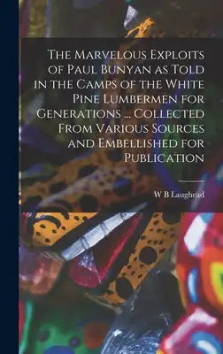The Marvelous Exploits of Paul Bunyan as Told in the Camps of the White Pine Lumbermen for Generations ... Collected From Various Sources and Embellis