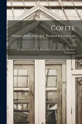 Coffee; its History and Also its Remarkable Growth in the World of Commerce