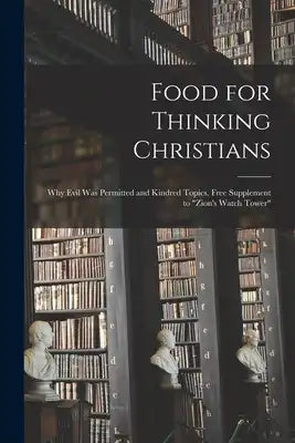 Food for Thinking Christians: Why Evil was Permitted and Kindred Topics. Free Supplement to "Zion's Watch Tower"