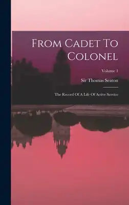 From Cadet To Colonel: The Record Of A Life Of Active Service; Volume 1