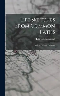 Life Sketches From Common Paths: A Series Of American Tales