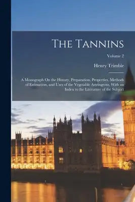 The Tannins: A Monograph On the History, Preparation, Properties, Methods of Estimation, and Uses of the Vegetable Astringents, Wit