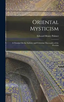 Oriental Mysticism: A Treatise On the Sufiistic and Unitarian Theosophy of the Persians