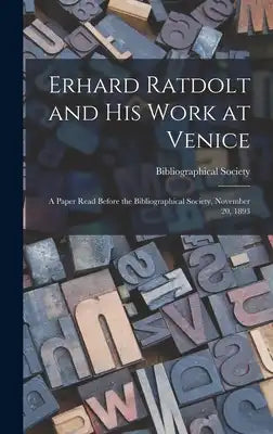 Erhard Ratdolt and His Work at Venice: A Paper Read Before the Bibliographical Society, November 20, 1893