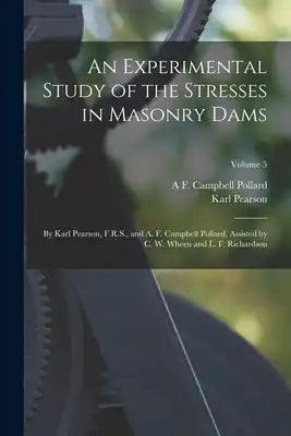 An Experimental Study of the Stresses in Masonry Dams: By Karl Pearson, F.R.S., and A. F. Campbell Pollard, Assisted by C. W. Wheen and L. F. Richards