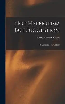 Not Hypnotism But Suggestion: A Lesson in Soul Culture