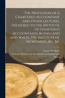 The Profession of a Chartered Accountant and Other Lectures, Delivered to the Institute of Chartered Accountants in England and Wales, the Institute o