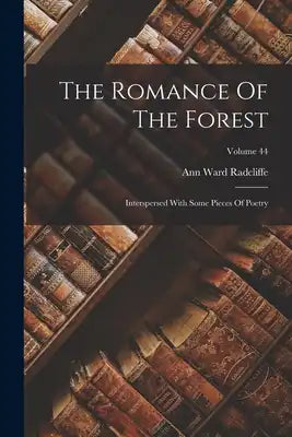 The Romance Of The Forest: Interspersed With Some Pieces Of Poetry; Volume 44