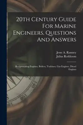20th Century Guide For Marine Engineers, Questions And Answers: Reciprocating Engines, Boilers, Turbines, Gas Engines, Diesel Engines