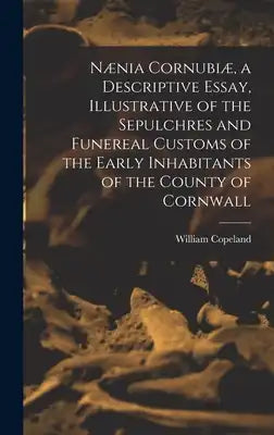 Nænia Cornubiæ, a Descriptive Essay, Illustrative of the Sepulchres and Funereal Customs of the Early Inhabitants of the County of Cornwall