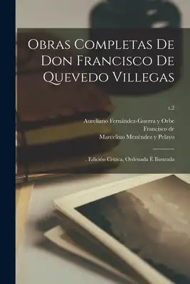 Obras completas de Don Francisco de Quevedo Villegas: . edición crítica, ordenada é ilustrada; t.2