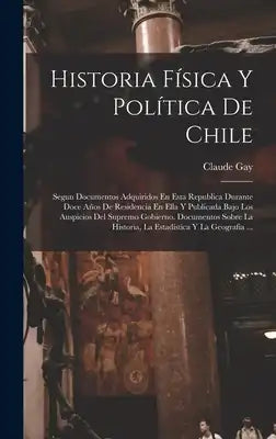 Historia Física Y Política De Chile: Segun Documentos Adquiridos En Esta Republica Durante Doce Años De Residencia En Ella Y Publicada Bajo Los Auspic