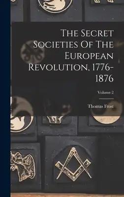The Secret Societies Of The European Revolution, 1776-1876; Volume 2