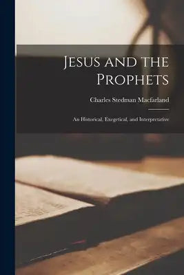 Jesus and the Prophets: An Historical, Exegetical, and Interpretative