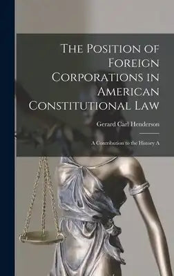 The Position of Foreign Corporations in American Constitutional Law: A Contribution to the History A