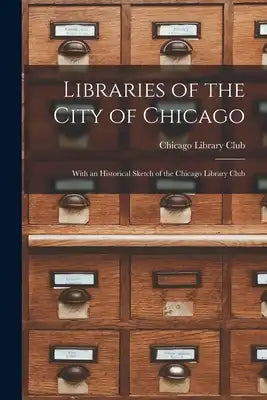 Libraries of the City of Chicago: With an Historical Sketch of the Chicago Library Club
