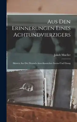 Aus den Erinnerungen Eines Achtundvierzigers: Skizzen aus der Deutsch-amerikanischen Sturm-und Drang
