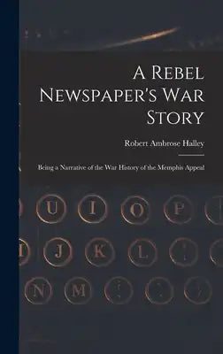 A Rebel Newspaper's War Story: Being a Narrative of the War History of the Memphis Appeal