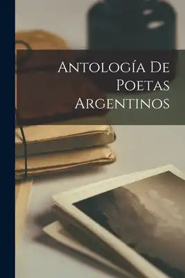 Antología de Poetas Argentinos [microform]