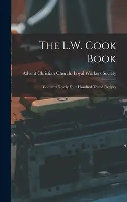 The L.W. Cook Book: Contains Nearly Four Hundred Tested Recipes