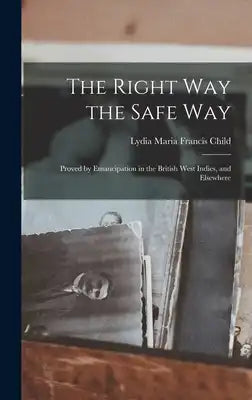 The Right Way the Safe Way: Proved by Emancipation in the British West Indies, and Elsewhere
