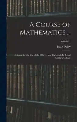 A Course of Mathematics ...: Designed for the Use of the Officers and Cadets of the Royal Military College; Volume 1
