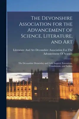 The Devonshire Association for the Advancement of Science, Literature, and Art: The Devonshire Domesday and Geld Inquest: Extensions, Translations, an
