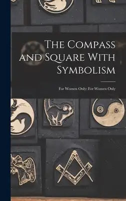 The Compass and Square With Symbolism: For Women Only: For Women Only