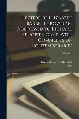 Letters of Elizabeth Barrett Browning Addressed to Richard Hengist Horne, With Comments on Contemporaries; Volume 1