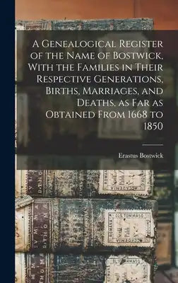 A Genealogical Register of the Name of Bostwick, With the Families in Their Respective Generations, Births, Marriages, and Deaths, as far as Obtained