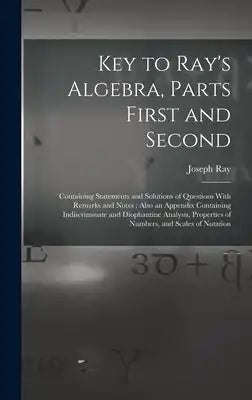 Key to Ray's Algebra, Parts First and Second: Containing Statements and Solutions of Questions With Remarks and Notes; Also an Appendix Containing Ind