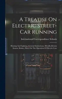 A Treatise On Electric Street-car Running: Heating And Lighting, Genreal Instrucitons, Metallic-return System, Brakes, Hints On The Operation Of Elect