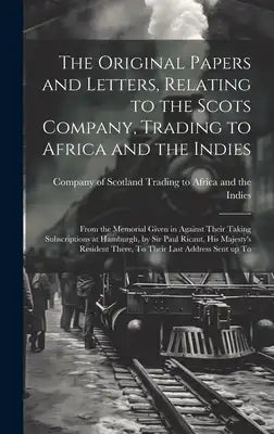 The Original Papers and Letters, Relating to the Scots Company, Trading to Africa and the Indies: From the Memorial Given in Against Their Taking Subs