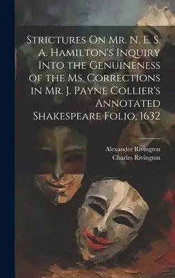 Strictures On Mr. N. E. S. A. Hamilton's Inquiry Into the Genuineness of the Ms. Corrections in Mr. J. Payne Collier's Annotated Shakespeare Folio, 16