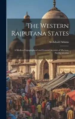 The Western Rajputana States; a Medico-topographical and General Account of Marwar, Sirohi, Jaisalmi