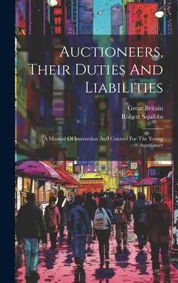 Auctioneers, Their Duties And Liabilities: A Manual Of Instruction And Counsel For The Young Auctioneer