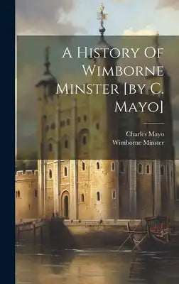 A History Of Wimborne Minster [by C. Mayo]