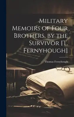 Military Memoirs of Four Brothers, by the Survivor [T. Fernyhough]