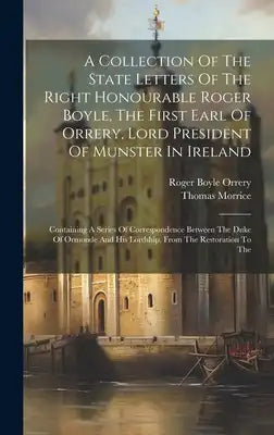 A Collection Of The State Letters Of The Right Honourable Roger Boyle, The First Earl Of Orrery, Lord President Of Munster In Ireland: Containing A Se
