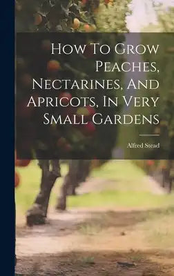 How To Grow Peaches, Nectarines, And Apricots, In Very Small Gardens