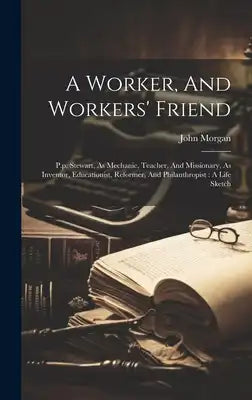 A Worker, And Workers' Friend: P.p. Stewart, As Mechanic, Teacher, And Missionary, As Inventor, Educationist, Reformer, And Philanthropist: A Life Ske